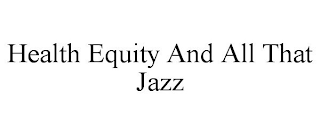 HEALTH EQUITY AND ALL THAT JAZZ