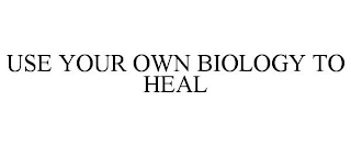 USE YOUR OWN BIOLOGY TO HEAL