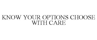 KNOW YOUR OPTIONS CHOOSE WITH CARE