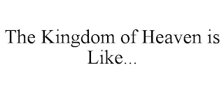 THE KINGDOM OF HEAVEN IS LIKE...