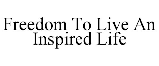 FREEDOM TO LIVE AN INSPIRED LIFE