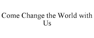 COME CHANGE THE WORLD WITH US