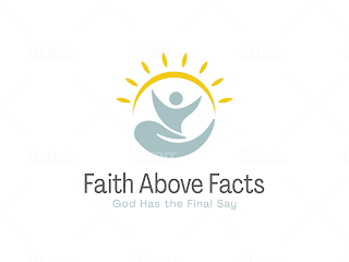 FAITH ABOVE FACTS; GOD HAS THE FINAL SAY