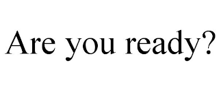 ARE YOU READY?