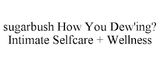 SUGARBUSH HOW YOU DEW'ING? INTIMATE SELFCARE + WELLNESS