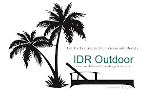 LET US TRANSFORM YOUR VISION INTO REALITY IDR OUTDOOR CUSTOM OUTDOOR FURNISHINGS & FABRICS A DIVISION OF I.D.R., INC