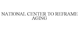 NATIONAL CENTER TO REFRAME AGING