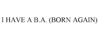 I HAVE A B.A. (BORN AGAIN)