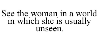 SEE THE WOMAN IN A WORLD IN WHICH SHE IS USUALLY UNSEEN.