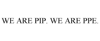 WE ARE PIP. WE ARE PPE.