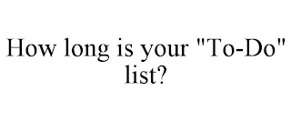 HOW LONG IS YOUR "TO-DO" LIST?