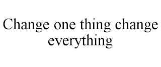 CHANGE ONE THING CHANGE EVERYTHING