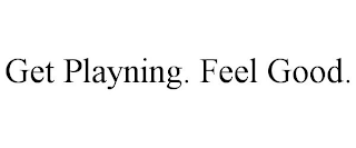 GET PLAYNING. FEEL GOOD.