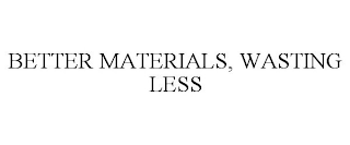 BETTER MATERIALS, WASTING LESS