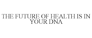 THE FUTURE OF HEALTH IS IN YOUR DNA