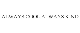 ALWAYS COOL ALWAYS KIND