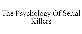 THE PSYCHOLOGY OF SERIAL KILLERS