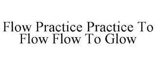 FLOW PRACTICE PRACTICE TO FLOW FLOW TO GLOW