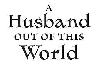 A HUSBAND OUT OF THIS WORLD