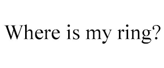 WHERE IS MY RING?