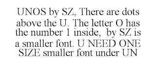 UNOS BY SZ, THERE ARE DOTS ABOVE THE U. THE LETTER O HAS THE NUMBER 1 INSIDE, BY SZ IS A SMALLER FONT. U NEED ONE SIZE SMALLER FONT UNDER UN