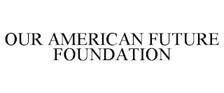 OUR AMERICAN FUTURE FOUNDATION