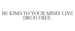 BE KIND TO YOUR MIND. LIVE DRUG FREE.