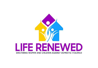 LIFE RENEWED SHELTERING WOMEN AND CHILDREN AGAINST DOMESTIC VIOLENCE
