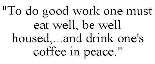 "TO DO GOOD WORK ONE MUST EAT WELL, BE WELL HOUSED,...AND DRINK ONE'S COFFEE IN PEACE."