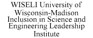 WISELI UNIVERSITY OF WISCONSIN-MADISON INCLUSION IN SCIENCE AND ENGINEERING LEADERSHIP INSTITUTE