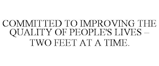 COMMITTED TO IMPROVING THE QUALITY OF PEOPLE'S LIVES - TWO FEET AT A TIME.