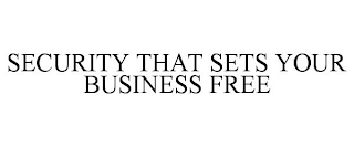 SECURITY THAT SETS YOUR BUSINESS FREE