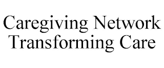 CAREGIVING NETWORK TRANSFORMING CARE