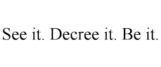 SEE IT. DECREE IT. BE IT.