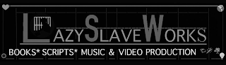 LAZY SLAVE WORKS BOOKS*SCRIPTS*MUSIC & VIDEO PRODUCTION