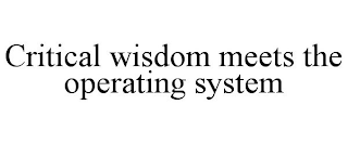 CRITICAL WISDOM MEETS THE OPERATING SYSTEM