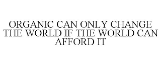 ORGANIC CAN ONLY CHANGE THE WORLD IF THE WORLD CAN AFFORD IT