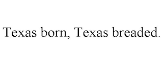TEXAS BORN, TEXAS BREADED.