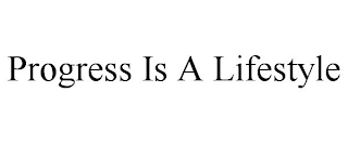 PROGRESS IS A LIFESTYLE