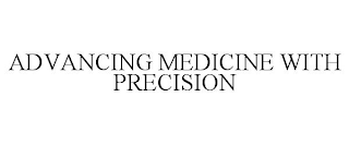 ADVANCING MEDICINE WITH PRECISION