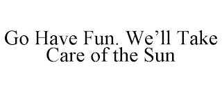 GO HAVE FUN. WE'LL TAKE CARE OF THE SUN