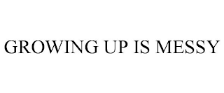 GROWING UP IS MESSY