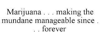 MARIJUANA . . . MAKING THE MUNDANE MANAGEABLE SINCE . . . FOREVER