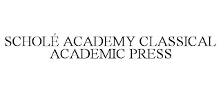 SCHOLÉ ACADEMY CLASSICAL ACADEMIC PRESS