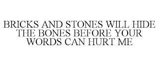 BRICKS AND STONES WILL HIDE THE BONES BEFORE YOUR WORDS CAN HURT ME