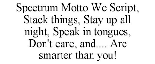 SPECTRUM MOTTO WE SCRIPT, STACK THINGS, STAY UP ALL NIGHT, SPEAK IN TONGUES, DON'T CARE, AND.... ARE SMARTER THAN YOU!