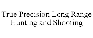 TRUE PRECISION LONG RANGE HUNTING AND SHOOTING