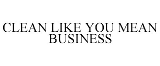 CLEAN LIKE YOU MEAN BUSINESS