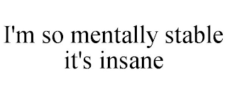 I'M SO MENTALLY STABLE IT'S INSANE