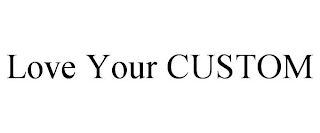 LOVE YOUR CUSTOM